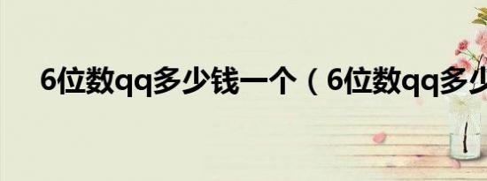 6位数qq多少钱一个（6位数qq多少钱）