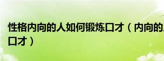 性格内向的人如何锻炼口才（内向的人如何练口才）