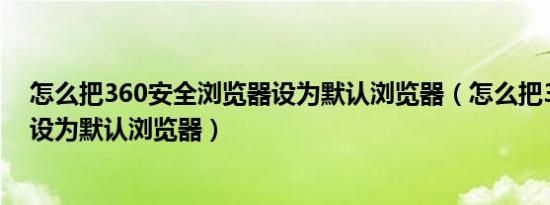 怎么把360安全浏览器设为默认浏览器（怎么把360浏览器设为默认浏览器）