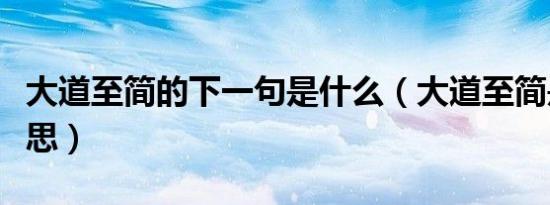 大道至简的下一句是什么（大道至简是什么意思）