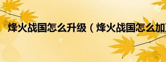 烽火战国怎么升级（烽火战国怎么加声望）