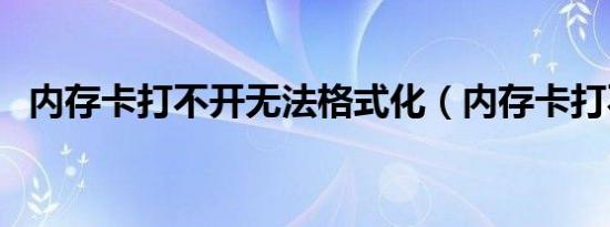 内存卡打不开无法格式化（内存卡打不开）