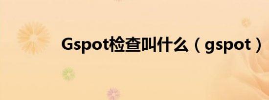 Gspot检查叫什么（gspot）