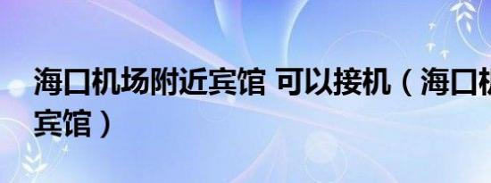 海口机场附近宾馆 可以接机（海口机场附近宾馆）