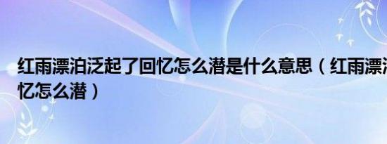 红雨漂泊泛起了回忆怎么潜是什么意思（红雨漂泊泛起了回忆怎么潜）