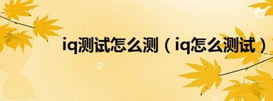 iq测试怎么测（iq怎么测试）