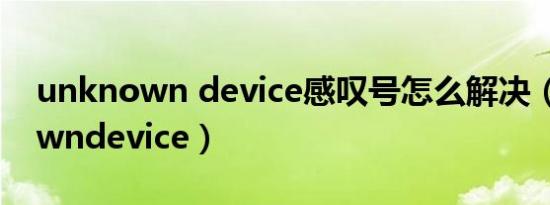 unknown device感叹号怎么解决（unknowndevice）