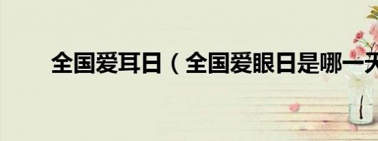 全国爱耳日（全国爱眼日是哪一天）