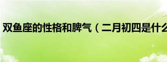 双鱼座的性格和脾气（二月初四是什么星座）