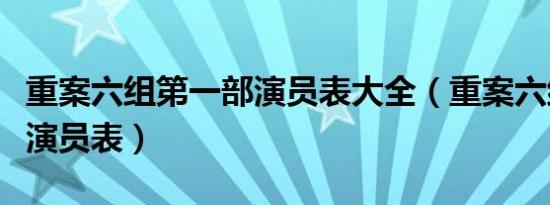 重案六组第一部演员表大全（重案六组第一部演员表）