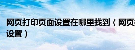 网页打印页面设置在哪里找到（网页打印页面设置）