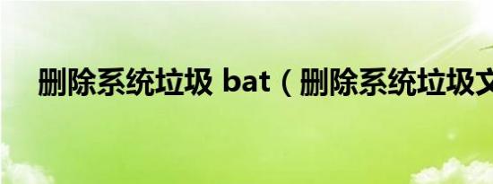 删除系统垃圾 bat（删除系统垃圾文件）