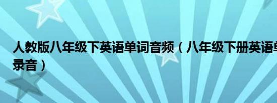 人教版八年级下英语单词音频（八年级下册英语单词人教版录音）