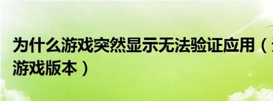 为什么游戏突然显示无法验证应用（无法验证游戏版本）