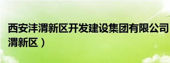 西安沣渭新区开发建设集团有限公司（西安沣渭新区）