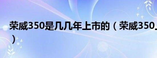 荣威350是几几年上市的（荣威350上市时间）