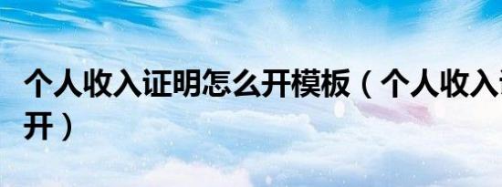 个人收入证明怎么开模板（个人收入证明怎么开）