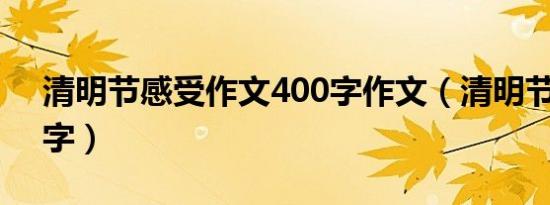 清明节感受作文400字作文（清明节感受60字）