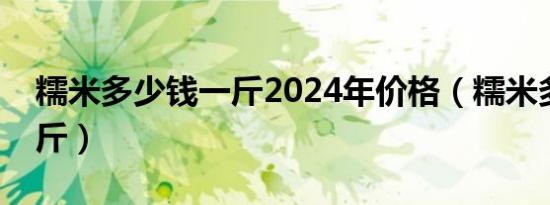 糯米多少钱一斤2024年价格（糯米多少钱一斤）