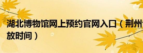 湖北博物馆网上预约官网入口（荆州博物馆开放时间）