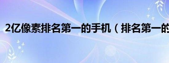 2亿像素排名第一的手机（排名第一的手机）