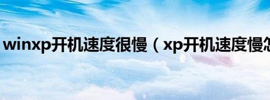 winxp开机速度很慢（xp开机速度慢怎么办）