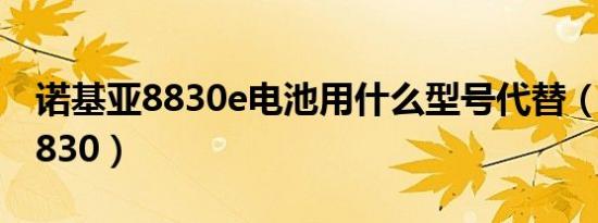 诺基亚8830e电池用什么型号代替（诺基亚8830）