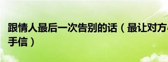 跟情人最后一次告别的话（最让对方心痛的分手信）