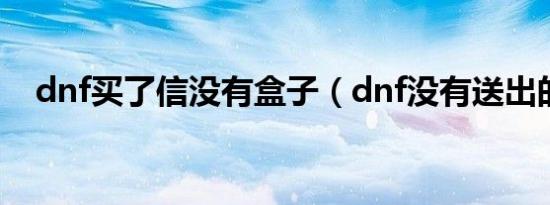 dnf买了信没有盒子（dnf没有送出的信）