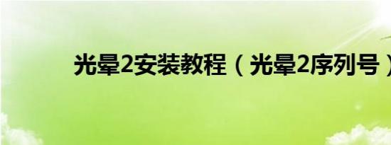 光晕2安装教程（光晕2序列号）