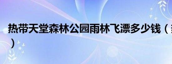 热带天堂森林公园雨林飞漂多少钱（热带天堂）