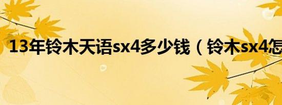 13年铃木天语sx4多少钱（铃木sx4怎么样）