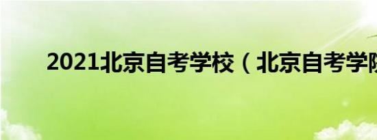 2021北京自考学校（北京自考学院）