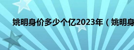 姚明身价多少个亿2023年（姚明身价）