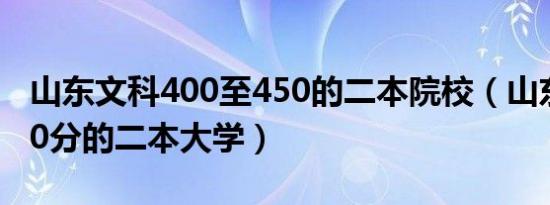 山东文科400至450的二本院校（山东文科450分的二本大学）