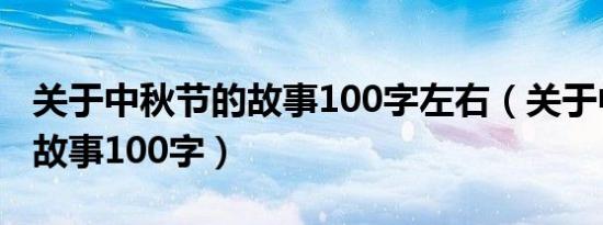 关于中秋节的故事100字左右（关于中秋节的故事100字）