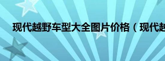 现代越野车型大全图片价格（现代越野）