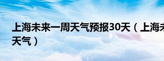 上海未来一周天气预报30天（上海未来一周天气）