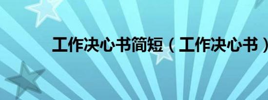 工作决心书简短（工作决心书）