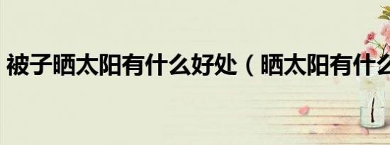 被子晒太阳有什么好处（晒太阳有什么好处）