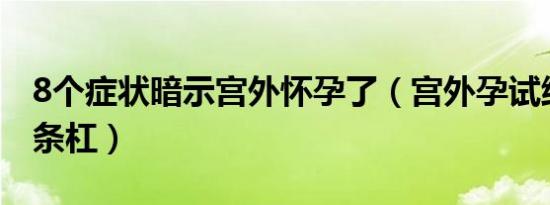 8个症状暗示宫外怀孕了（宫外孕试纸显示几条杠）