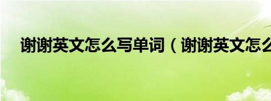 谢谢英文怎么写单词（谢谢英文怎么写）