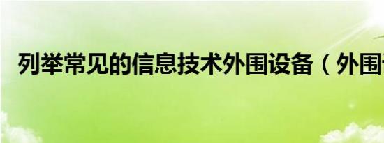 列举常见的信息技术外围设备（外围设备）