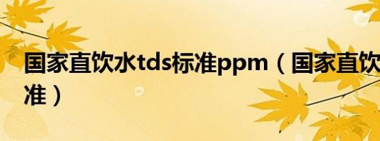 国家直饮水tds标准ppm（国家直饮水tds标准）