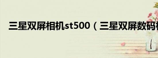 三星双屏相机st500（三星双屏数码相机）