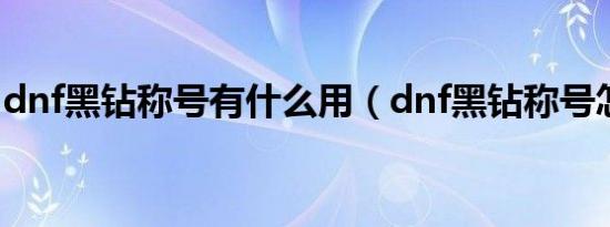 dnf黑钻称号有什么用（dnf黑钻称号怎么领）