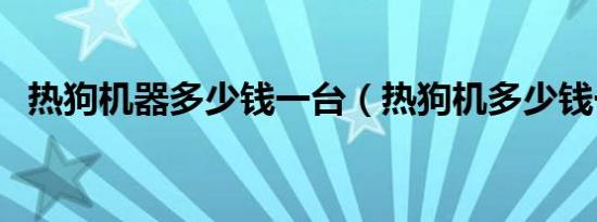 热狗机器多少钱一台（热狗机多少钱一台）