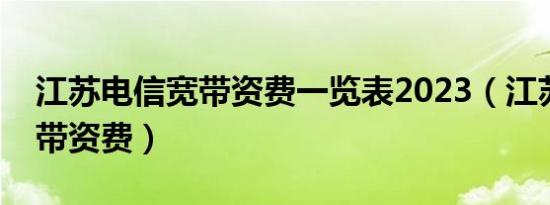 江苏电信宽带资费一览表2023（江苏电信宽带资费）