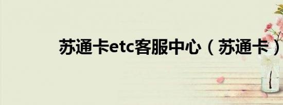 苏通卡etc客服中心（苏通卡）