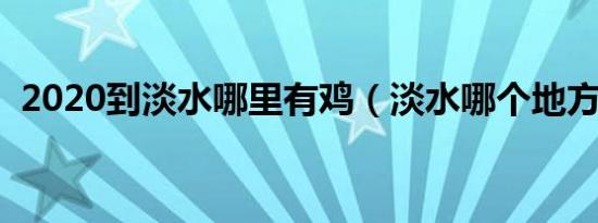 2020到淡水哪里有鸡（淡水哪个地方鸡多）